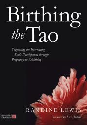 Icon image Birthing the Tao: Supporting the Incarnating Soul's Development through Pregnancy or Rebirthing