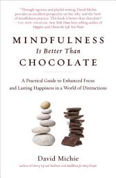 Icon image Mindfulness Is Better Than Chocolate: A Practical Guide to Enhanced Focus and Lasting Happiness in a World of Distractions