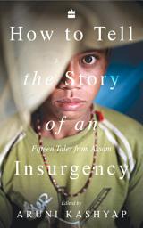 Icon image How to Tell the Story of an Insurgency: Fifteen tales from Assam