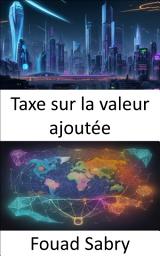 Icon image Taxe sur la valeur ajoutée: Maîtriser la taxe sur la valeur ajoutée, un guide complet de littératie financière