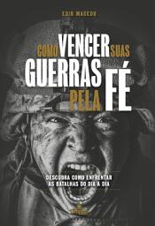 Icon image Como Vencer Suas Guerras Pela Fé: Descubra como enfrentar as batalhas do dia a dia