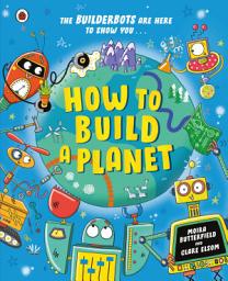 Icon image How to Build a Planet: Packed with bite-sized facts about our planet and the solar system