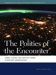 Icon image The Politics of the Encounter: Urban Theory and Protest under Planetary Urbanization