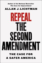Icon image Repeal the Second Amendment: The Case for a Safer America