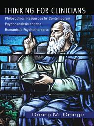 Icon image Thinking for Clinicians: Philosophical Resources for Contemporary Psychoanalysis and the Humanistic Psychotherapies