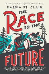 Icon image The Race to the Future: 8,000 Miles to Paris - The Adventure That Accelerated the Twentieth Century