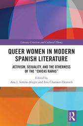 Icon image Queer Women in Modern Spanish Literature: Activism, Sexuality, and the Otherness of the 'Chicas Raras'