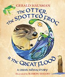 Icon image The Otter, the Spotted Frog and The Great Flood: A Creek Indian Tale