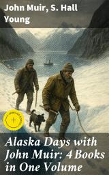 Icon image Alaska Days with John Muir: 4 Books in One Volume: Enriched edition. Illustrated: Travels in Alaska, The Cruise of the Corwin, Stickeen and Alaska Days