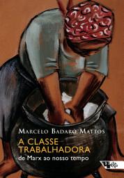 Icon image A classe trabalhadora: de Marx ao nosso tempo