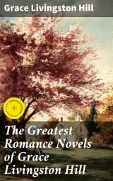 Icon image The Greatest Romance Novels of Grace Livingston Hill: Enriched edition. Marcia Schuyler, Phoebe Deane, Miranda, The Enchanted Barn, Exit Betty, Lo, Michael!, The Tryst...