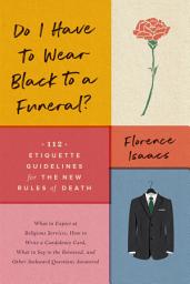 Icon image Do I Have to Wear Black to a Funeral?: 112 Etiquette Guidelines for the New Rules of Death