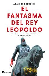 Icon image El fantasma del rey Leopoldo: Una historia de codicia, terror y heroísmo en el África colonial