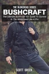 Icon image Bushcraft :The Ultimate Bushcraft 101 Guide To Survive In The Wilderness Like A Pro