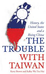 Icon image The Trouble with Taiwan: History, the United States and a Rising China