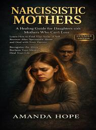 Icon image NARCISSISTIC MOTHERS: A Healing Guide for Daughters with Mothers Who Can’t Love. Learn How to Find Your Sense of Self, Recover After Narcissistic Abuse and Deal with Toxic Parents