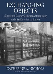 Icon image Exchanging Objects: Nineteenth-Century Museum Anthropology at the Smithsonian Institution