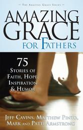 Icon image Amazing Grace for Fathers: 75 Stories of Faith, Hope, Inspiration and Humor