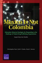 Icon image Mexico Is Not Colombia: Alternative Historical Analogies for Responding to the Challenge of Violent Drug-Trafficking Organizations, Supporting Case Studies