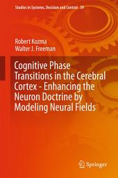 Icon image Cognitive Phase Transitions in the Cerebral Cortex - Enhancing the Neuron Doctrine by Modeling Neural Fields