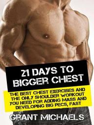 Icon image 21 Days to a Bigger Chest: The Illustrated Guide to the Best Chest Exercises and the ONLY Chest Workout You Need for Adding Mass and Developing Big Pecs, Fast