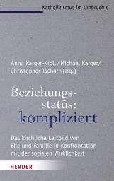 Icon image Beziehungsstatus: kompliziert: Das kirchliche Leitbild von Ehe und Familie in Konfrontation mit der sozialen Wirklichkeit