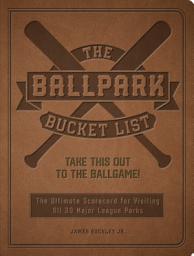 Icon image The Ballpark Bucket List: Take THIS Out to the Ballgame! - The Ultimate Scorecard for Visiting All 30 Major League Parks