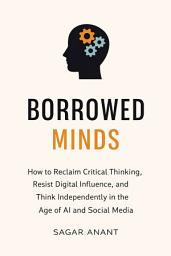 Icon image The Borrowed Mind: Why Most Thoughts Aren’t Yours and How to Think Independently in the Digital Age