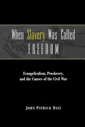 Icon image When Slavery Was Called Freedom: Evangelicalism, Proslavery, and the Causes of the Civil War
