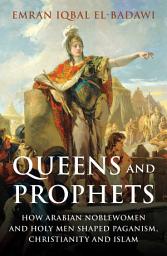 Icon image Queens and Prophets: How Arabian Noblewomen and Holy Men Shaped Paganism, Christianity and Islam
