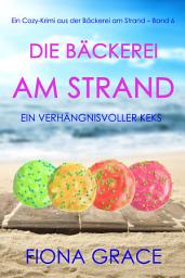 Icon image Die Bäckerei am Strand: Ein verhängnisvoller Keks (Ein Cozy-Krimi aus der Bäckerei am Strand – Band 6)