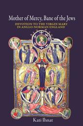 Icon image Mother of Mercy, Bane of the Jews: Devotion to the Virgin Mary in Anglo-Norman England