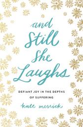 Icon image And Still She Laughs: Defiant Joy in the Depths of Suffering