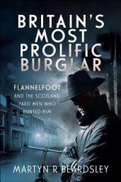 Icon image Britain's Most Prolific Burglar: Flannelfoot and the Scotland Yard Men Who Hunted Him