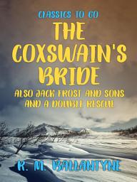 Icon image The Coxswain's Bride also Jack Frost and Sons and A Double Rescue: Restored Classics to Go Edition