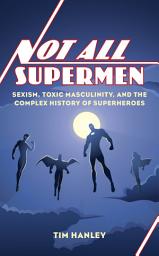 Icon image Not All Supermen: Sexism, Toxic Masculinity, and the Complex History of Superheroes