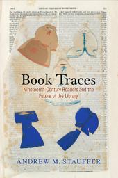 Icon image Book Traces: Nineteenth-Century Readers and the Future of the Library