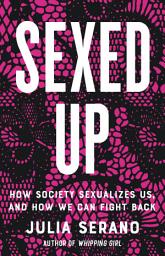 Icon image Sexed Up: How Society Sexualizes Us, and How We Can Fight Back