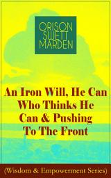 Icon image An Iron Will, He Can Who Thinks He Can & Pushing To The Front (Wisdom & Empowerment Series): How to Achieve Self-Reliance Which Leads to Vigorous Self-Faith, Personal Growth & Success