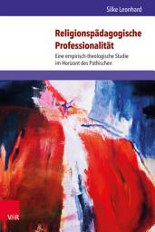 Icon image Religionspädagogische Professionalität: Eine empirisch-theologische Studie im Horizont des Pathischen