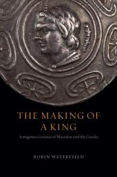 Icon image The Making of a King: Antigonus Gonatas of Macedon and the Greeks