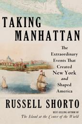 Icon image Taking Manhattan: The Extraordinary Events That Created New York and Shaped America