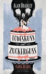Icon image Flavia de Luce 10 - Todeskuss mit Zuckerguss: Roman - Perfekt für alle Fans der Netflix-Serie »Wednesday«
