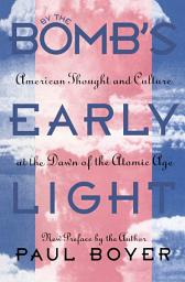 Icon image By the Bomb's Early Light: American Thought and Culture At the Dawn of the Atomic Age, Edition 2