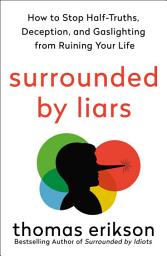 Icon image Surrounded by Liars: How to Stop Half-Truths, Deception, and Gaslighting from Ruining Your Life