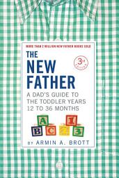 Icon image The New Father: A Dad's Guide to The Toddler Years, 12-36 Months: Edition 3