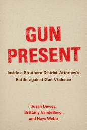 Icon image Gun Present: Inside a Southern District Attorney's Battle against Gun Violence