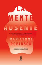 Icon image La mente ausente: La desaparición de la interioridad en el mito moderno del yo
