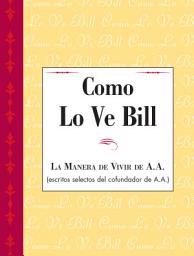 Icon image Como Lo Ve Bill: Una compilación singular de breves, sabias e inspiradoras aportaciones de Bill W., cofundador de A.A.