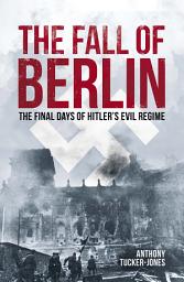Icon image The Fall of Berlin: The final days of Hitler's evil regime